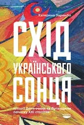 Схід українського сонця. Історії Донеччини та Луганщини початку ХХІ століття