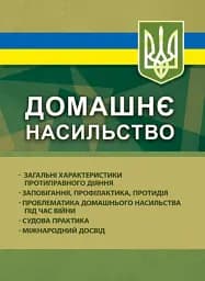 Домашнє насильство. Загальні характеристики протиправного діяння. Запобігання, профілактика, протидія. Проблематика домашнього насилля під час війни. Судова практика. Міжнародний досвід