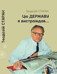 Цю державу я вистраждав... Збірка статей - Теодозій Старак
