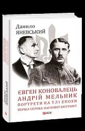Євген Коновалець. Андрій Мельник. Портрети на тлі епохи