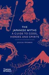 The Japanese Myths. A Guide to Gods, Heroes and Spirits
