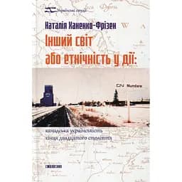 Інший світ або етнічність у дії: канадська українськість кінця двадцятого століття - Наталія Ханенко-Фрізен