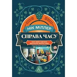 Справа часу. Чого мене навчило мистецтво варити пиво - Нік Міллер