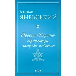 Проєкт "Україна". Архітектори, виконроби, робітники - Данило Яневський