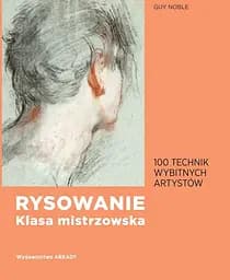 Rysowanie. Klasa mistrzowska. 100 technik wybitnych artystów
