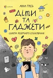 Діти та ґаджети. Секрети розумного спілкування