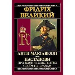 Анти-Макіавеллі. Настанови про воєнне мистецтво своїм генералам - Фрідріх Великий