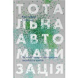 Тотальна автоматизація. Як комп’ютерні алгоритми змінюють світ - Крістофер Стейнер