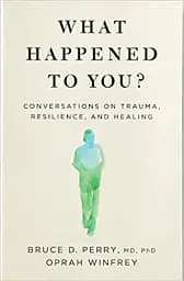 What Happened to You? Conversations on Trauma, Resilience, and Healing