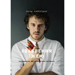 Зваблення їжею: 70 рецептів, які захочеться готувати - Євген Клопотенко