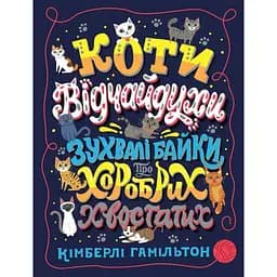 Коти-відчайдухи. Зухвалі байки про хоробрих хвостатих - Кімберлі Гамільтон (Z103020У)