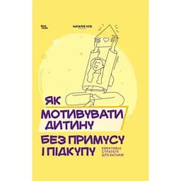 Як мотивувати дитину без примусу і підкупу. Ефективні стратегії для батьків - Наталія Чуб