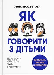 Як говорити з дітьми. Щоб вони слухали, чули і розуміли - Анна Просвєтова