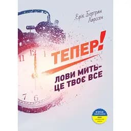 Тепер! Лови мить - це твоє все - Ерік Бертран Ларссен