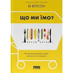Що ми їмо. Як харчова революція змінює наші життя і світ навколо - Бі Вілсон