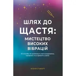 Шлях до щастя: мистецтво високих вібрацій - Ксенія Стьюарт