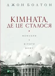 Кімната, де це сталося. Мемуари з Білого дому - Джон Болтон