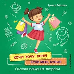 Хочу! Хочу! Хочу! Купи мені, купи! Олесині бажання і потреби - Ірина Мацко