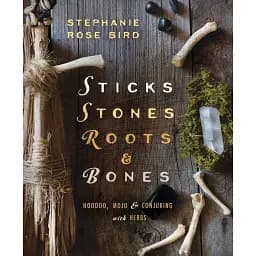 Sticks, Stones, Roots Bones: Hoodoo, Mojo Conjuring with Herbs - Stephanie Rose Bird