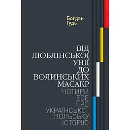 Від Люблінської унії до Волинських масакр. Чотири есе про українсько-польську історію - Богдан Гудь