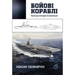 Бойові кораблі. Еволюція лінкорів та авіаносців - Максим Паламарчук