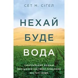 Нехай буде вода. Ізраїльський досвід вирішення світової проблеми нестачі води - Сет М. Сіґел