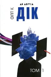 Філіп К. Дік. Повне зібрання короткої прози. Том 1