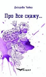 Про все скажу… Вибрані поезії - Дніпрова Чайка