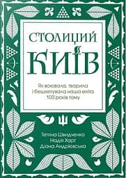 Столиций Київ: як воювала, творила і бешкетувала наша еліта 100 років тому - Тетяна Швидченко