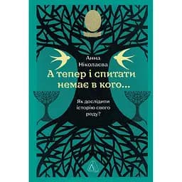 А тепер і спитати немає в кого... Як дослідити історію свого роду? - Анна Ніколаєва
