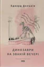 Динозаври на званій вечері. Як ексцентричні вікторіанці відкрили доісторичних істот і випадково перевернули світ