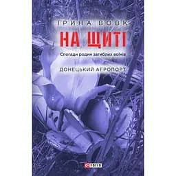 На щиті. Спогади родин загиблих воїнів. Донецький аеропорт - Ірина Вовк