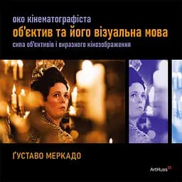 Око Кінематографіста: об’єктив та його візуальна мова: сила обʼєктивів і виразного кінозображення - Ґуставо Меркадо