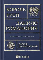Король Руси Данило Романович (прибл. 1201 – 1264). Політична біографія