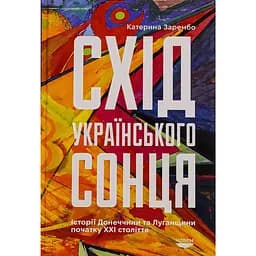 Схід українського сонця. Історії Донеччини та Луганщини початку ХХІ століття - Катерина Зарембо