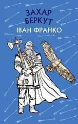 Захар Беркут. Історична повість. Образ громадського життя Карпатської Русі в XIII віці. Іван Франко