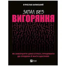 Запал без вигоряння. Як завершити цикл стресу, працювати до сподоби й жити щасливо - В'ячеслав Халанський