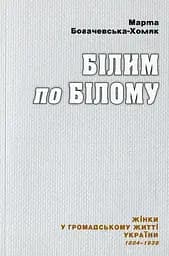 Білим по білому. Жінки у громадському житті України, 1884-1939 - Марта Богачевська-Хомяк