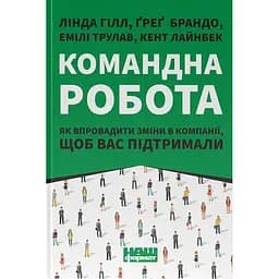 Командна робота. Як впровадити зміни в компанії, щоб вас підтримали - Ґреґ Брандо, Емілі Трулав, Лінда Гілл, Кент Лайнбек