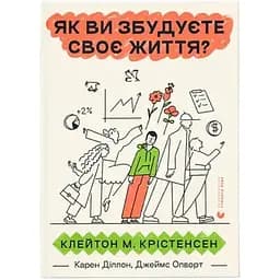 Как вы построите свою жизнь? — Клейтон Кристенсен, Джеймс Олворт, Карен Диллон Издательство Старого Льва (9789664482711)
