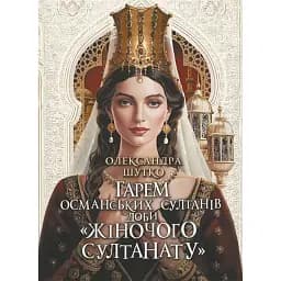 Гарем османських султанів доби «Жіночого султанату» - Олександра Шутко