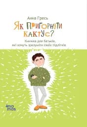 Як пригорнути кактус? Книжка для батьків, які хочуть зрозуміти своїх підлітків