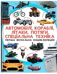 Перша візуальна енциклопедія. Автомобілі, кораблі, літаки, потяги, спеціальна техніка