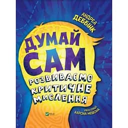 Думай сам: розвиваємо критичне мислення - Андреа Деббінк