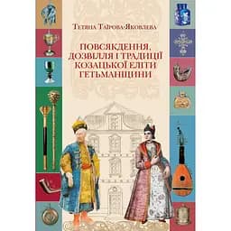Повсякдення, дозвілля і традиції козацької еліти Гетьманщини - Тетяна Таїрова-Яковлєва