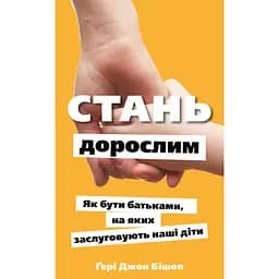 Стань взрослым. Как быть родителями, которых заслуживают наши дети - Гери Джон Бишоп