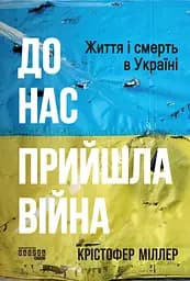 До нас прийшла війна. Життя і смерть в Україні - Крістофер Міллер