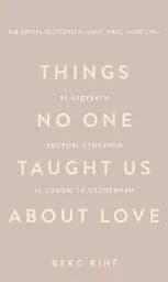 Things No One Taught Us About Love. Як будувати здорові стосунки із собою та оточенням