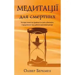 Медитації для смертних. Чотири тижні на прийняття своїх обмежень і приділення часу дійсно важливим речам - Олівер Беркмен