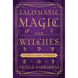 Talismanic Magic for Witches: Planetary Magic Simplified - Barrabbas Frater